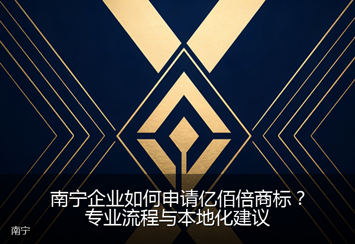 南宁企业如何申请亿佰倍商标？专业流程与本地化建议