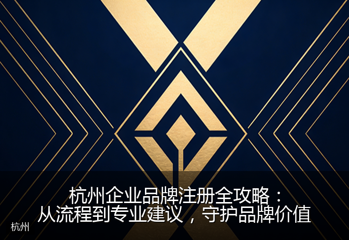 杭州企业品牌注册全攻略：从流程到专业建议，守护品牌价值