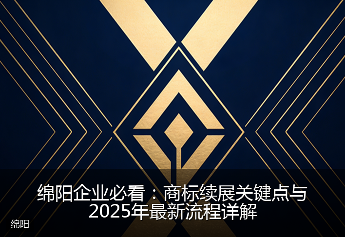 绵阳企业必看：商标续展关键点与2025年最新流程详解