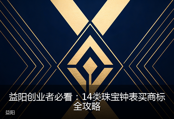 益阳创业者必看：14类珠宝钟表买商标全攻略