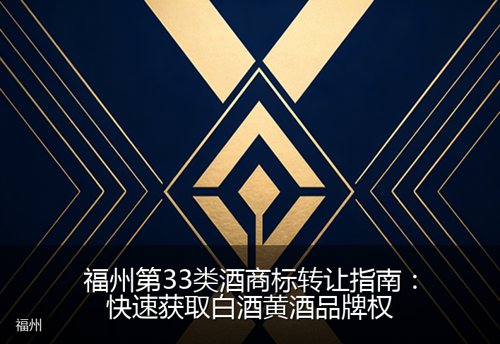 福州第33类酒商标转让指南：快速获取白酒黄酒品牌权