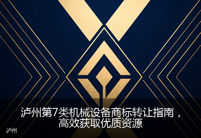 泸州第7类机械设备商标转让指南，高效获取优质资源